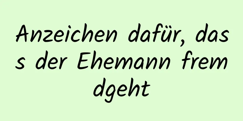 Anzeichen dafür, dass der Ehemann fremdgeht