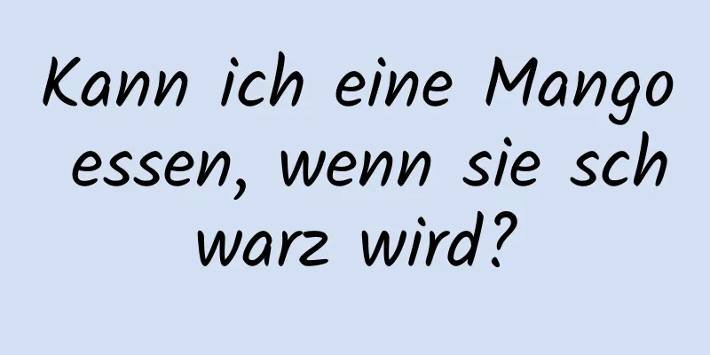 Kann ich eine Mango essen, wenn sie schwarz wird?