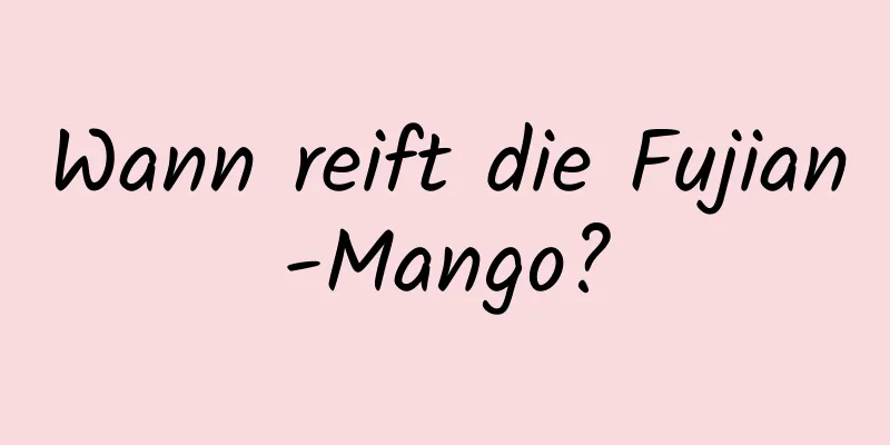 Wann reift die Fujian-Mango?
