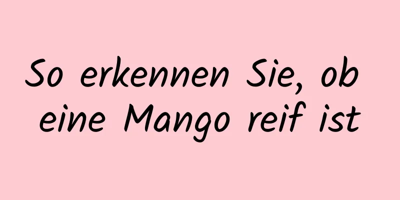 So erkennen Sie, ob eine Mango reif ist