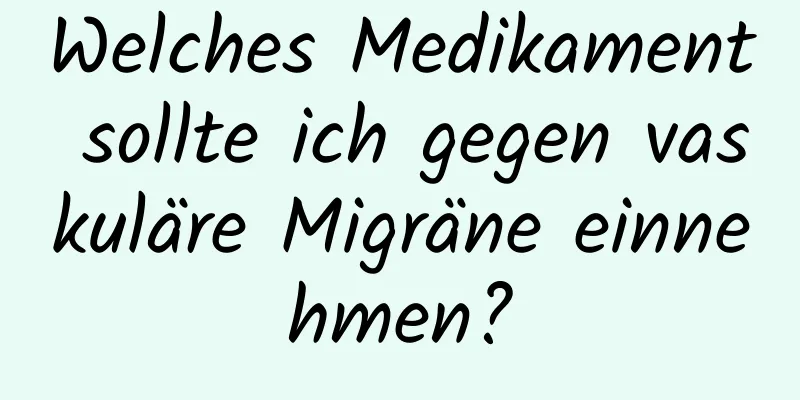 Welches Medikament sollte ich gegen vaskuläre Migräne einnehmen?