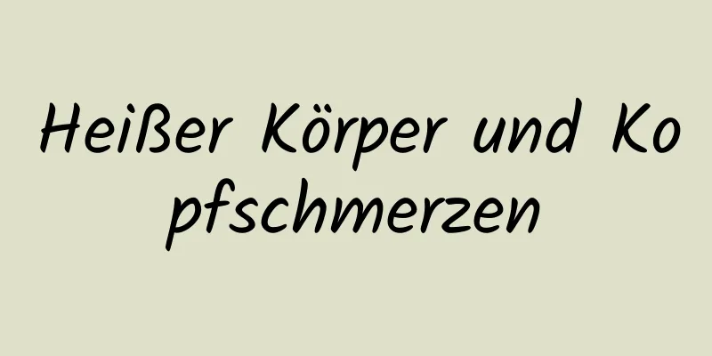 Heißer Körper und Kopfschmerzen