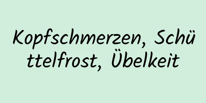 Kopfschmerzen, Schüttelfrost, Übelkeit