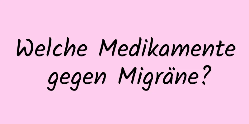 Welche Medikamente gegen Migräne?