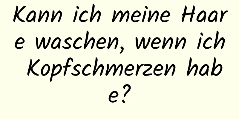 Kann ich meine Haare waschen, wenn ich Kopfschmerzen habe?