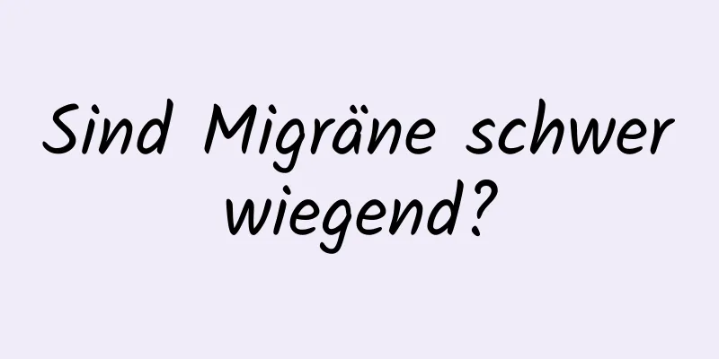 Sind Migräne schwerwiegend?