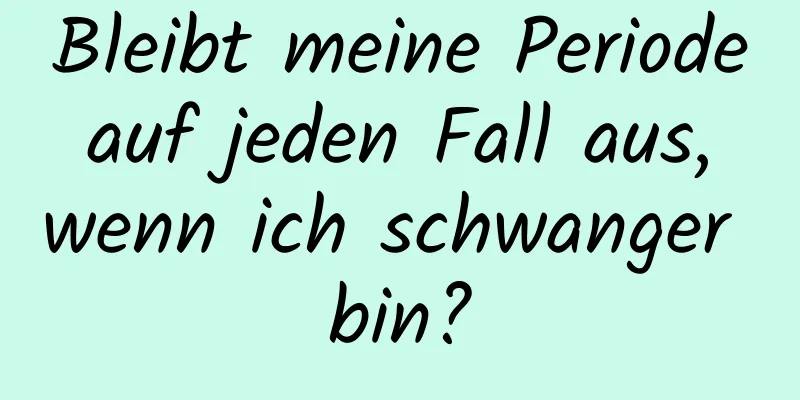 Bleibt meine Periode auf jeden Fall aus, wenn ich schwanger bin?