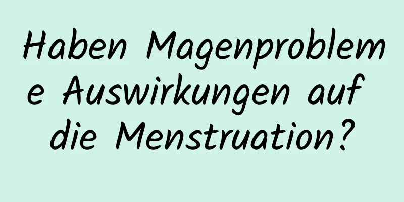 Haben Magenprobleme Auswirkungen auf die Menstruation?
