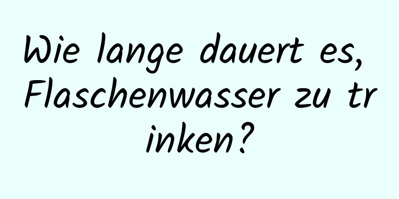 Wie lange dauert es, Flaschenwasser zu trinken?