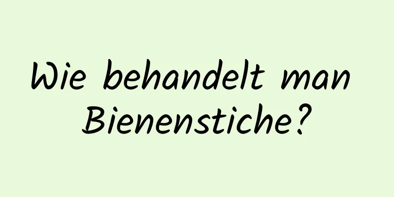 Wie behandelt man Bienenstiche?