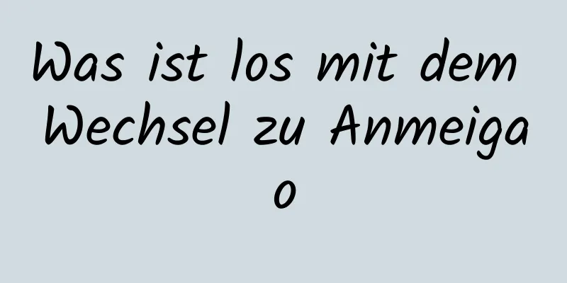 Was ist los mit dem Wechsel zu Anmeigao