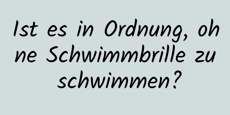 Ist es in Ordnung, ohne Schwimmbrille zu schwimmen?