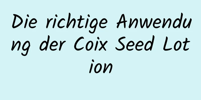 Die richtige Anwendung der Coix Seed Lotion