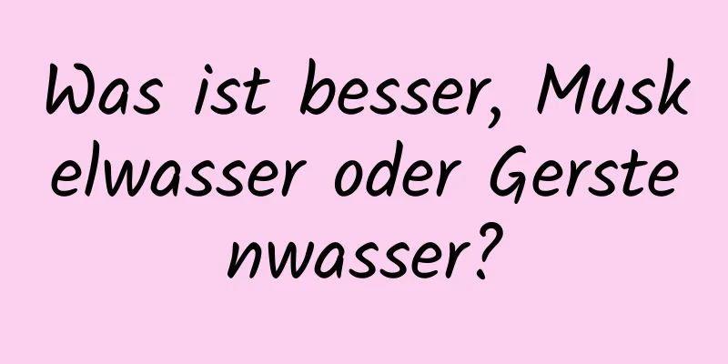 Was ist besser, Muskelwasser oder Gerstenwasser?