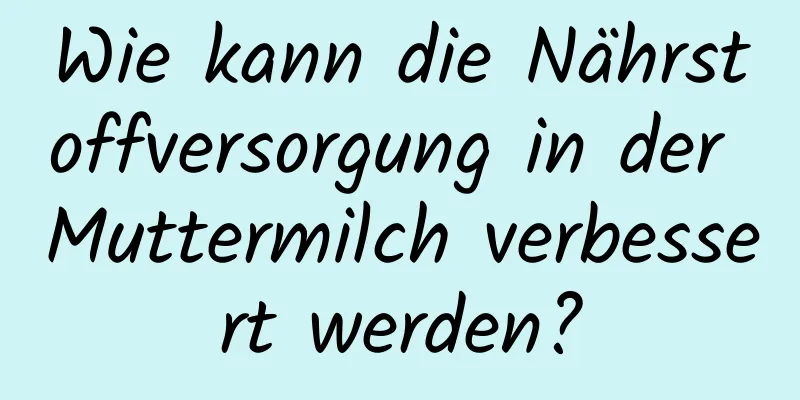 Wie kann die Nährstoffversorgung in der Muttermilch verbessert werden?