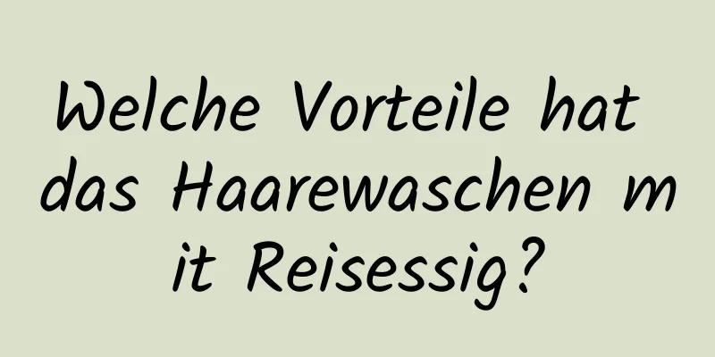 Welche Vorteile hat das Haarewaschen mit Reisessig?
