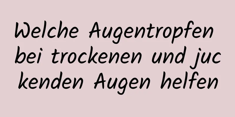 Welche Augentropfen bei trockenen und juckenden Augen helfen