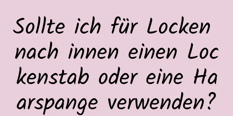 Sollte ich für Locken nach innen einen Lockenstab oder eine Haarspange verwenden?