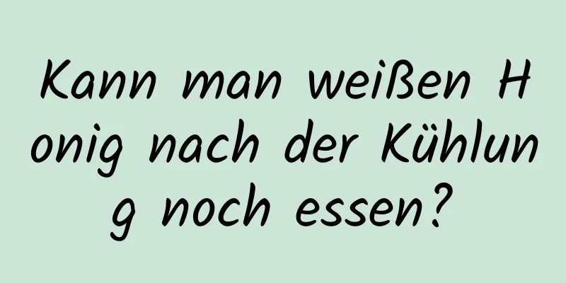 Kann man weißen Honig nach der Kühlung noch essen?