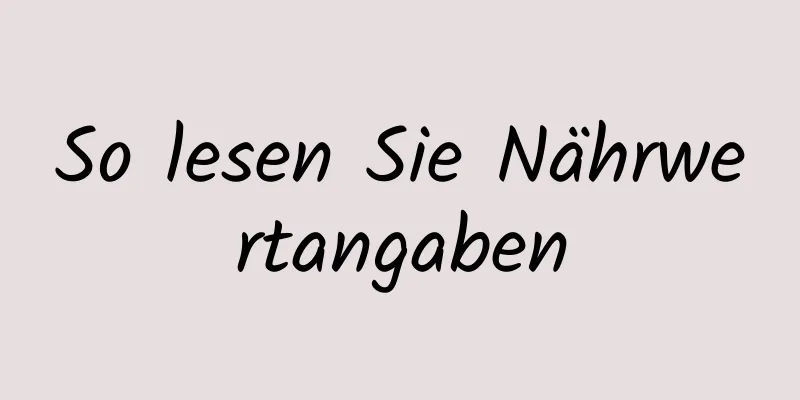 So lesen Sie Nährwertangaben