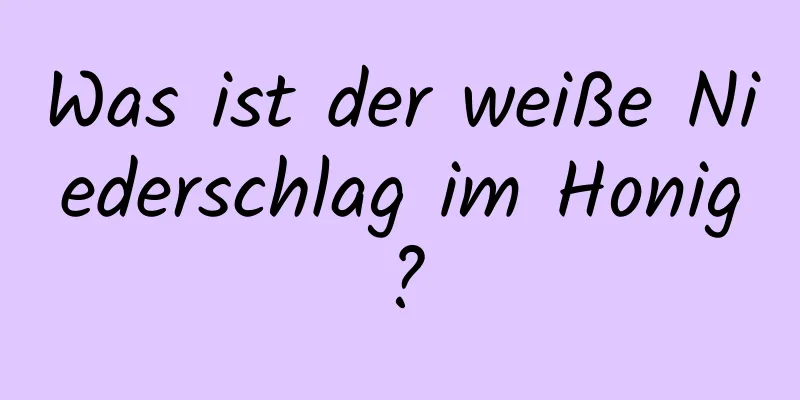 Was ist der weiße Niederschlag im Honig?