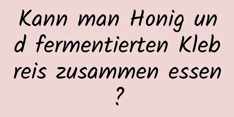 Kann man Honig und fermentierten Klebreis zusammen essen?
