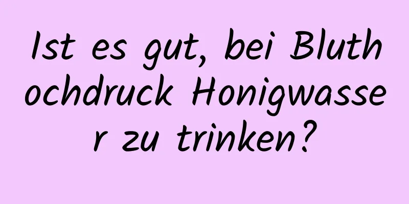 Ist es gut, bei Bluthochdruck Honigwasser zu trinken?