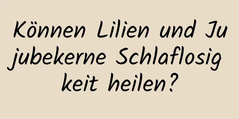 Können Lilien und Jujubekerne Schlaflosigkeit heilen?