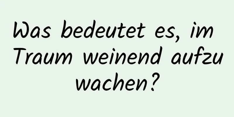 Was bedeutet es, im Traum weinend aufzuwachen?