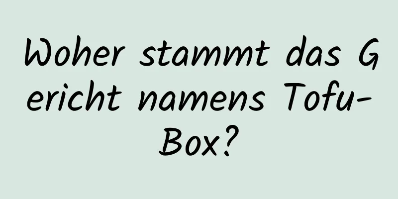 Woher stammt das Gericht namens Tofu-Box?