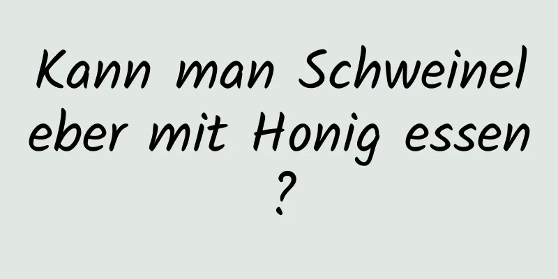 Kann man Schweineleber mit Honig essen?