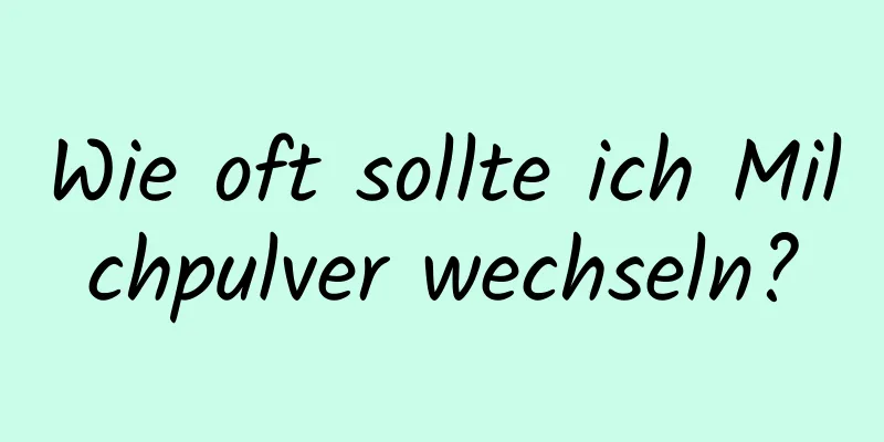 Wie oft sollte ich Milchpulver wechseln?