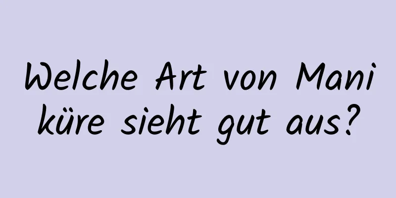 Welche Art von Maniküre sieht gut aus?