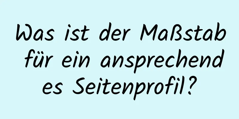 Was ist der Maßstab für ein ansprechendes Seitenprofil?