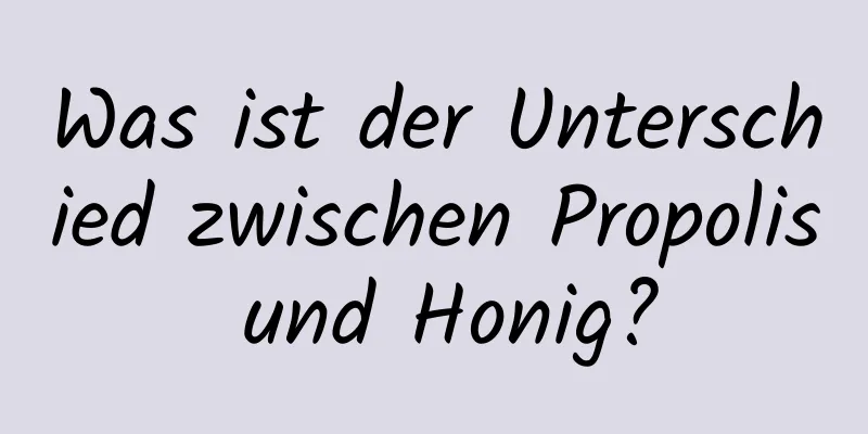 Was ist der Unterschied zwischen Propolis und Honig?