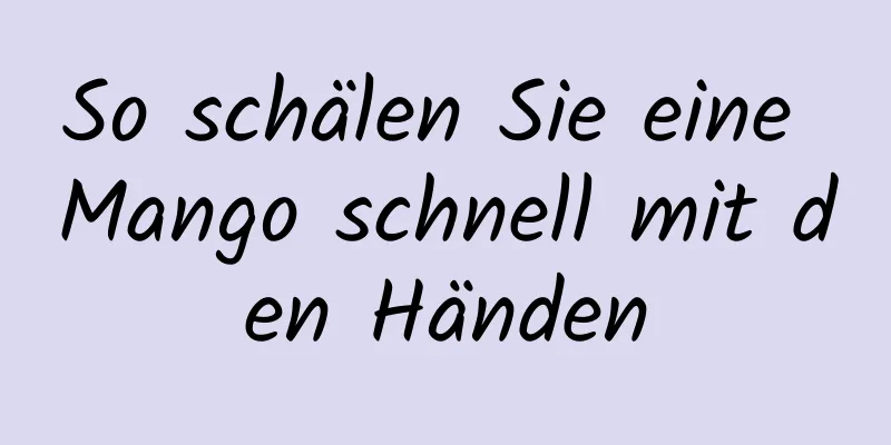 So schälen Sie eine Mango schnell mit den Händen