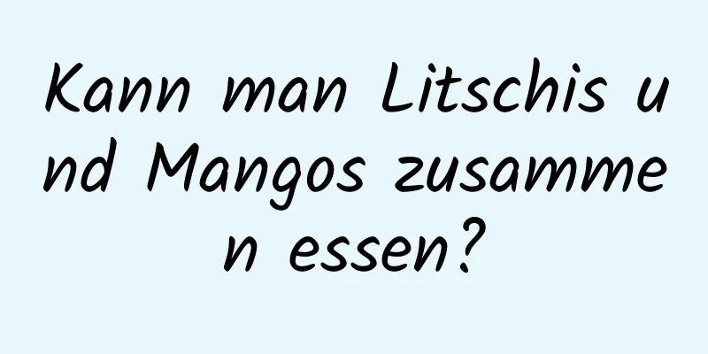 Kann man Litschis und Mangos zusammen essen?