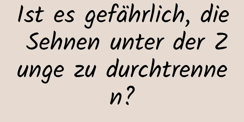Ist es gefährlich, die Sehnen unter der Zunge zu durchtrennen?