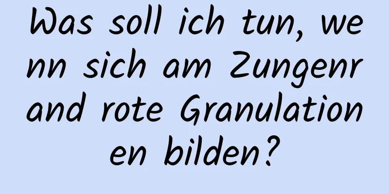 Was soll ich tun, wenn sich am Zungenrand rote Granulationen bilden?