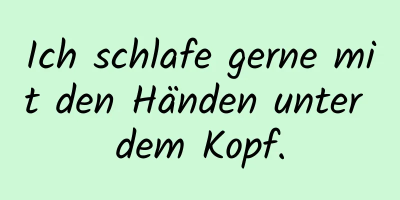 Ich schlafe gerne mit den Händen unter dem Kopf.