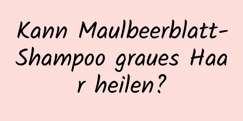 Kann Maulbeerblatt-Shampoo graues Haar heilen?