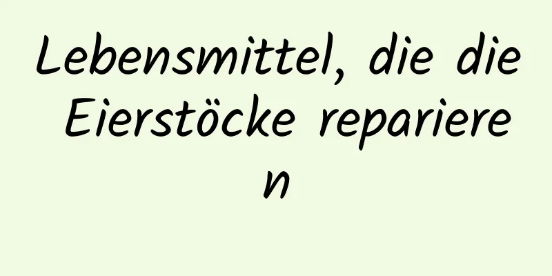 Lebensmittel, die die Eierstöcke reparieren