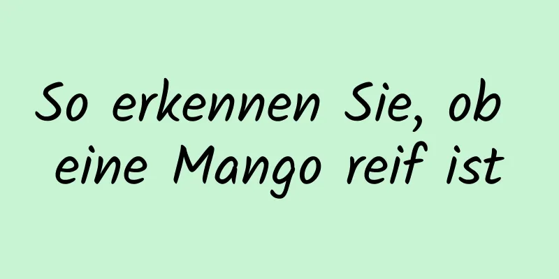 So erkennen Sie, ob eine Mango reif ist
