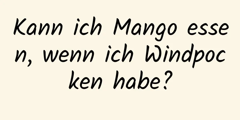 Kann ich Mango essen, wenn ich Windpocken habe?