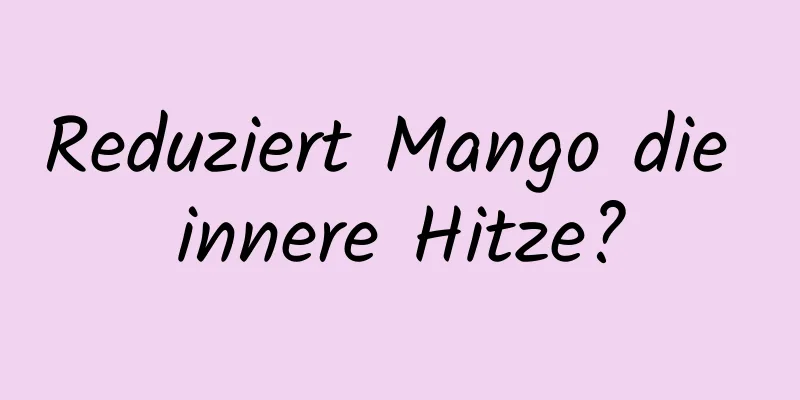 Reduziert Mango die innere Hitze?