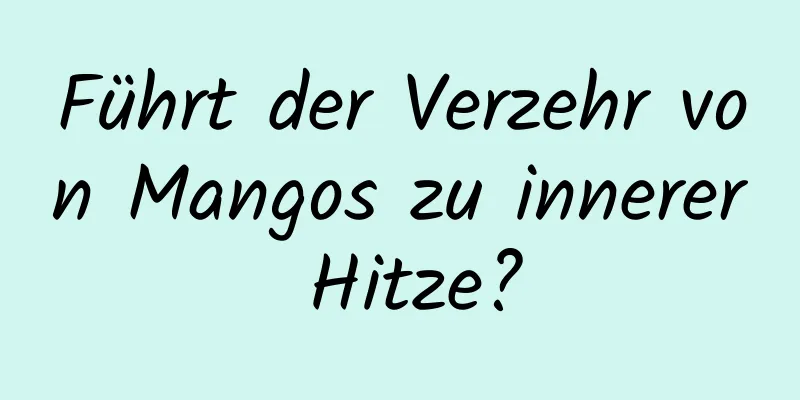 Führt der Verzehr von Mangos zu innerer Hitze?