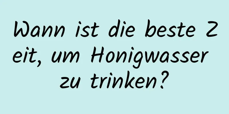 Wann ist die beste Zeit, um Honigwasser zu trinken?