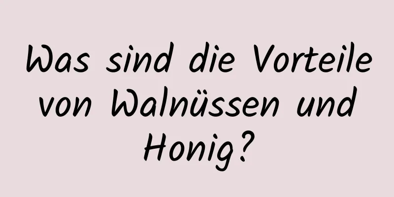 Was sind die Vorteile von Walnüssen und Honig?