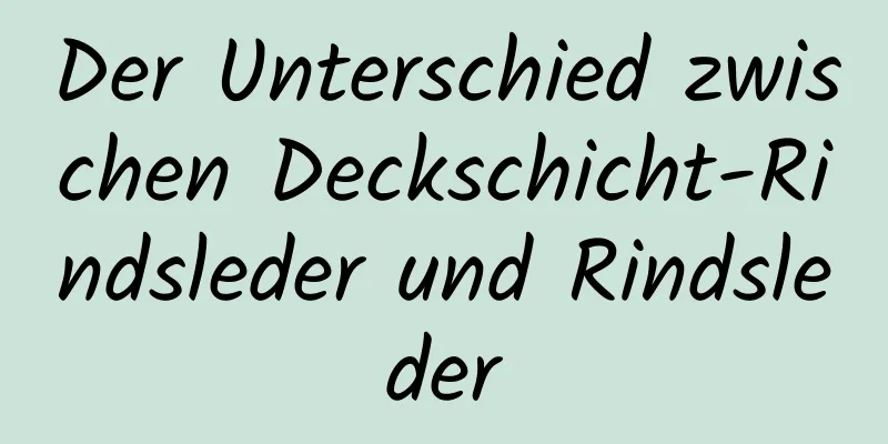 Der Unterschied zwischen Deckschicht-Rindsleder und Rindsleder