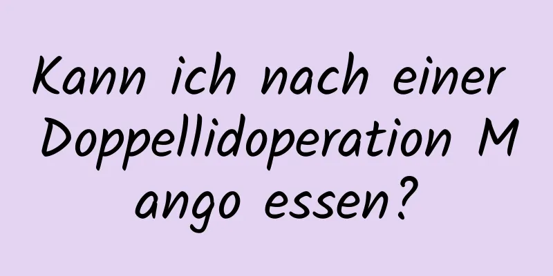 Kann ich nach einer Doppellidoperation Mango essen?